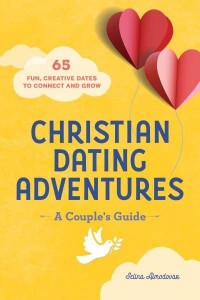 Christian Dating Adventures - A Couple's Guide 65 Fun, Creative Dates to Connect and Grow