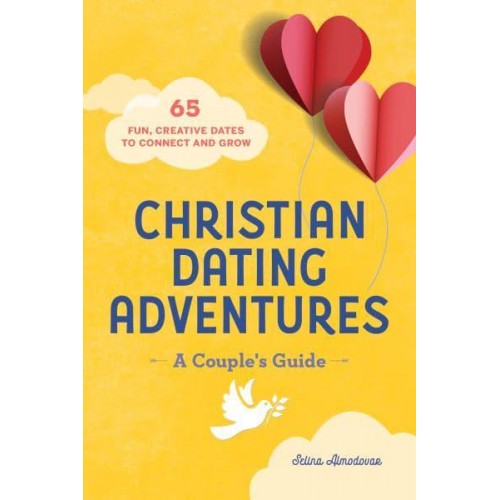 Christian Dating Adventures - A Couple's Guide 65 Fun, Creative Dates to Connect and Grow