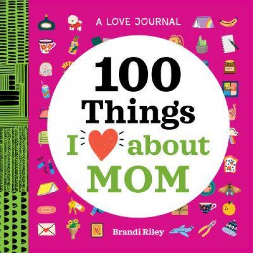 A Love Journal: 100 Things I Love About Mom - 100 Things I Love About You Journal