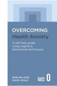 Overcoming Health Anxiety A Self-Help Guide Using Cognitive Behavioral Techniques