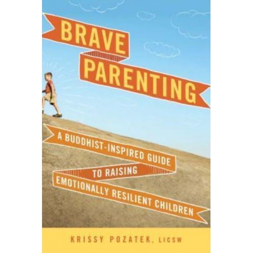Brave Parenting A Buddhist-Inspired Guide to Raising Emotionally Resilient Children