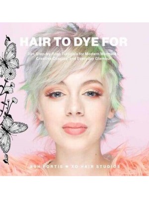 Hair to Dye For 30+ DIY Effects for Modern Mermaids, Creative Cosplay and Everyday Glamour