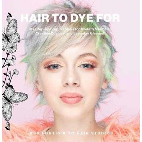 Hair to Dye For 30+ DIY Effects for Modern Mermaids, Creative Cosplay and Everyday Glamour