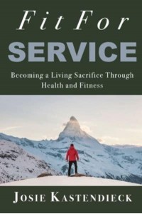 Fit For Service Becoming a Living Sacrifice Through Health and Fitness