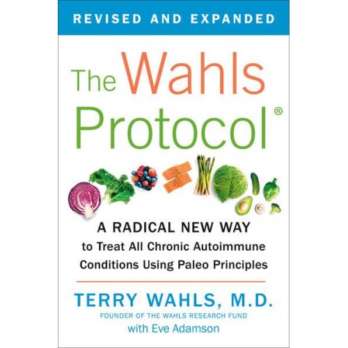 The Wahls Protocol A Radical New Way to Treat All Chronic Autoimmune Conditions Using Paleo Principles