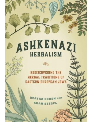 Ashkenazi Herbalism Rediscovering the Herbal Traditions of Eastern European Jews