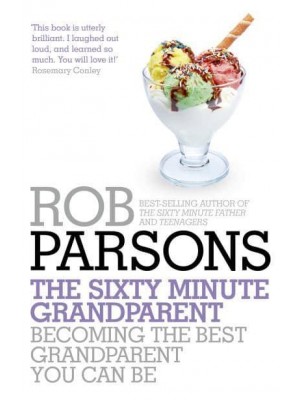 The Sixty Minute Grandparent Becoming the Best Grandparent You Can Be