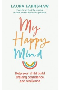 My Happy Mind Help Your Child Build Life-Long Confidence, Self-Esteem and Resilience