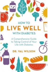How to Live Well With Diabetes A Comprehensive Guide to Taking Control of Your Life With Diabetes - A How to Book