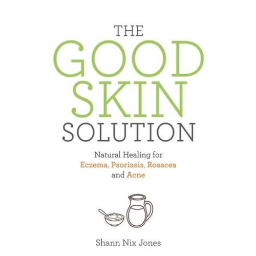 The Good Skin Solution Natural Healing for Eczema, Psoriasis, Rosacea and Acne