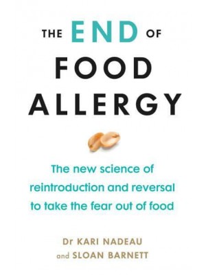The End of Food Allergy The New Science of Reintroduction and Reversal to Take the Fear Out of Food