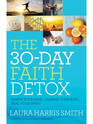 The 30-Day Faith Detox Renew Your Mind, Cleanse Your Body, Heal Your Spirit