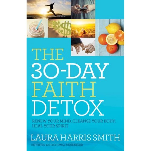 The 30-Day Faith Detox Renew Your Mind, Cleanse Your Body, Heal Your Spirit