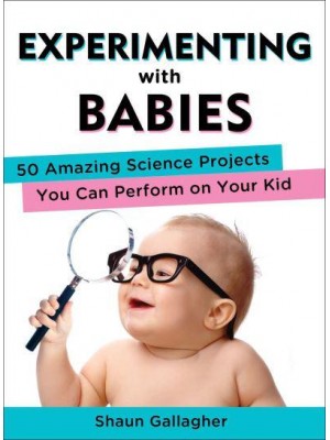 Experimenting With Babies 50 Amazing Science Projects You Can Perform on Your Kid