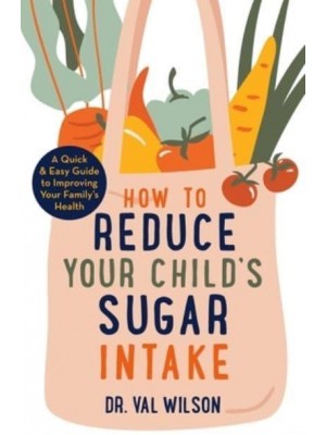 How to Reduce Your Child's Sugar Intake A Quick and Easy Guide to Improving Your Family's Health