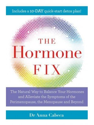 The Hormone Fix The Natural Way to Balance Your Hormones and Alleviate the Symptoms of the Perimenopause, the Menopause and Beyond