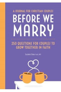 Before We Marry 250 Questions for Couples to Grow Together In Faith