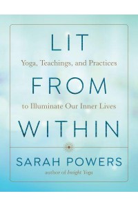 Lit from Within Yoga, Teachings, and Practices to Illuminate Our Inner Lives