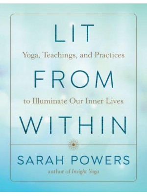 Lit from Within Yoga, Teachings, and Practices to Illuminate Our Inner Lives