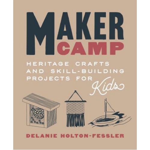 Maker Camp Heritage Crafts and Skill-Building Projects for Kids