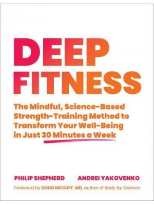 Deep Fitness The Mindful, Science-Based Strength-Training Method to Transform Your Well-Being in 30 Minutes a Week