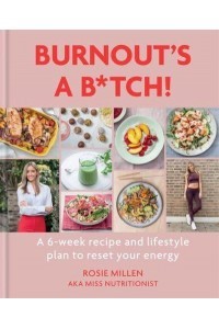 Burnout's a B*tch! A 6-Week Recipe and Lifestyle Plan to Reset Your Energy