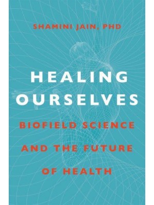 Healing Ourselves Biofield Science and the Future of Health
