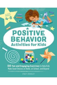 Positive Behavior Activities for Kids 50 Fun and Engaging Exercises to Help Kids Make Good Choices at Home, at School, and Beyond