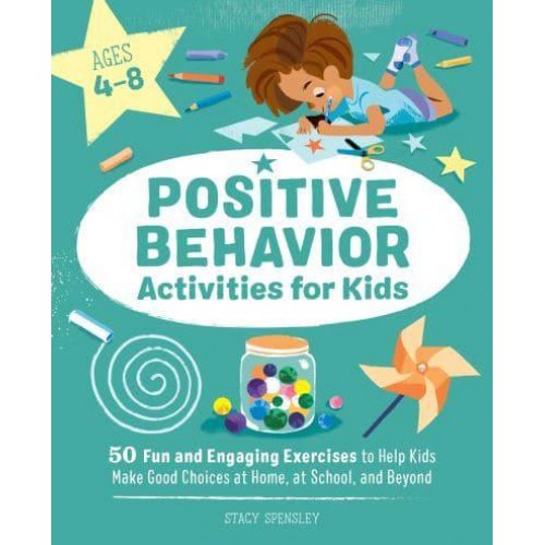 Positive Behavior Activities for Kids 50 Fun and Engaging Exercises to Help Kids Make Good Choices at Home, at School, and Beyond