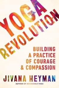 Yoga Revolution Building a Practice of Courage and Compassion