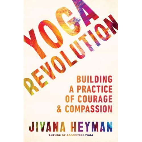 Yoga Revolution Building a Practice of Courage and Compassion