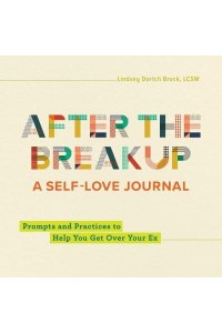 After the Breakup: A Self-Love Journal Prompts and Practices to Help You Get Over Your Ex