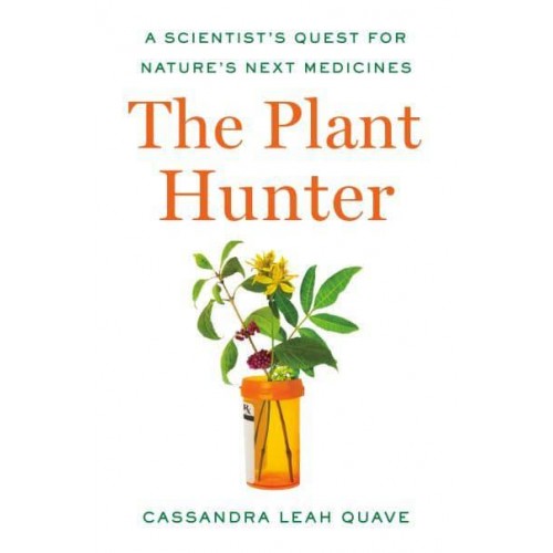 The Plant Hunter A Scientist's Quest for Nature's Next Medicines