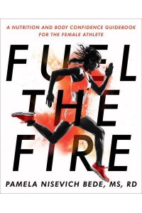 Fuel the Fire A Nutrition and Body Confidence Guidebook for the Female Athlete