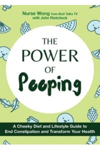 The Power of Pooping A Cheeky Diet and Lifestyle Guide to End Constipation and Transform Your Health