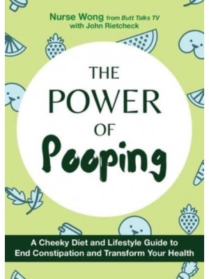 The Power of Pooping A Cheeky Diet and Lifestyle Guide to End Constipation and Transform Your Health