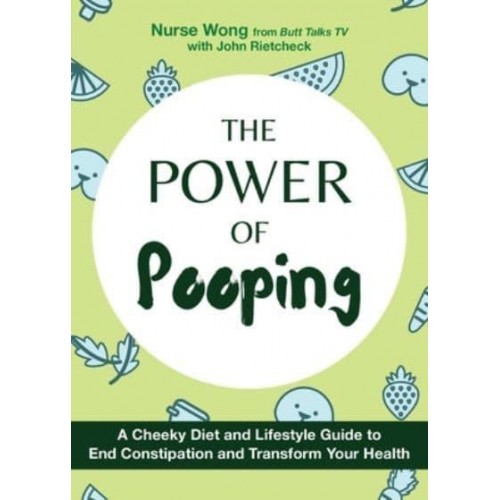 The Power of Pooping A Cheeky Diet and Lifestyle Guide to End Constipation and Transform Your Health