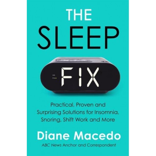 The Sleep Fix Practical, Proven and Surprising Solutions for Insomnia, Snoring, Shift Work and More