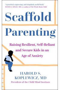 The Scaffold Effect Raising Resilient, Self-Reliant and Secure Kids in an Age of Anxiety