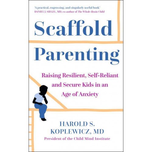 The Scaffold Effect Raising Resilient, Self-Reliant and Secure Kids in an Age of Anxiety