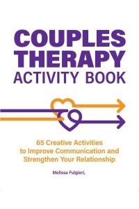 Couples Therapy Activity Book 65 Creative Activities to Improve Communication and Strengthen Your Relationship