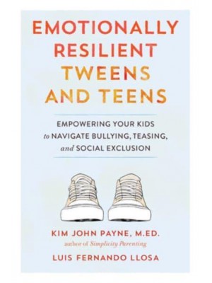 Emotionally Resilient Tweens and Teens Empowering Your Kids to Navigate Bullying, Teasing, and Social Exclusion