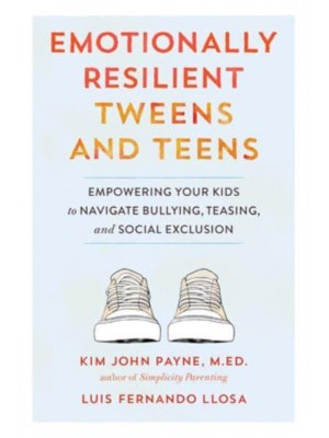 Emotionally Resilient Tweens and Teens Empowering Your Kids to Navigate Bullying, Teasing, and Social Exclusion