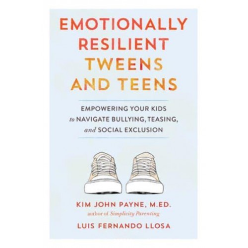 Emotionally Resilient Tweens and Teens Empowering Your Kids to Navigate Bullying, Teasing, and Social Exclusion