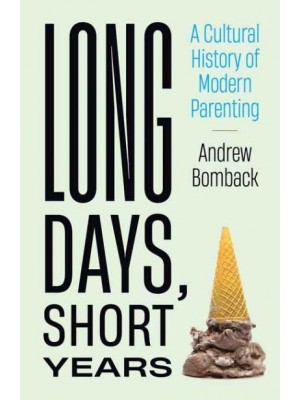 Long Days, Short Years A Cultural History of Modern Parenting
