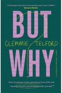 But Why? How to Answer Tricky Questions from Your Kids and Have an Honest Conversation With Yourself While You Are at It