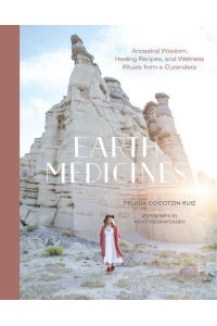 Earth Medicines Ancestral Wisdom, Healing Recipes, and Wellness Rituals from a Curandera