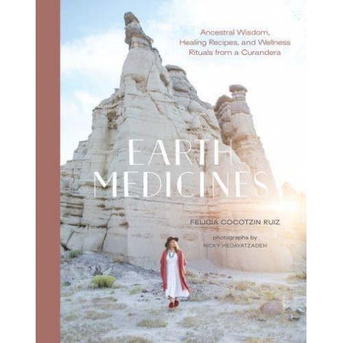 Earth Medicines Ancestral Wisdom, Healing Recipes, and Wellness Rituals from a Curandera