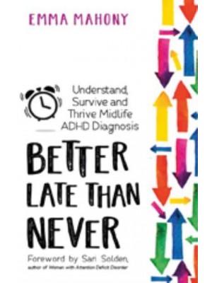 Better Late Than Never Understand, Survive and Thrive a Midlife ADHD Diagnosis