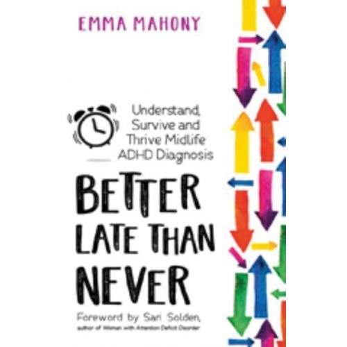 Better Late Than Never Understand, Survive and Thrive a Midlife ADHD Diagnosis